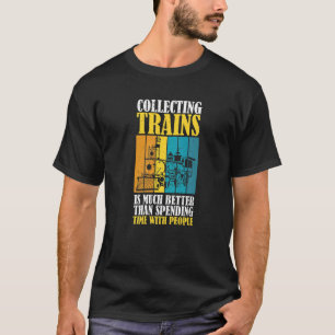 Collecting Trains Is Better Then Spending Time Wit T-Shirt