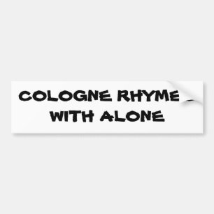 Cologne rhymes with Alone Bumper Sticker