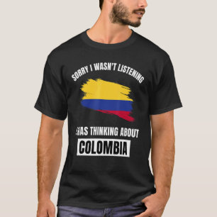 Colombia Love Sorry Wasn't Listening Thinking Abou T-Shirt