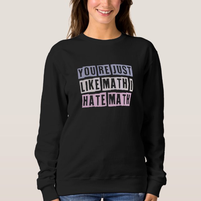 Coloured Quotes Ideas You're Just Like Math I Hate Sweatshirt (Front)