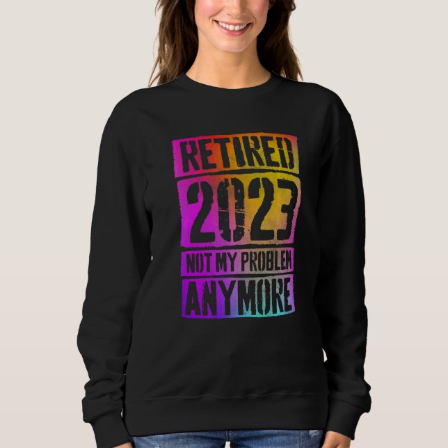 Colourful Retired 2023 Not My Problem Anymore Reti Sweatshirt (Front)
