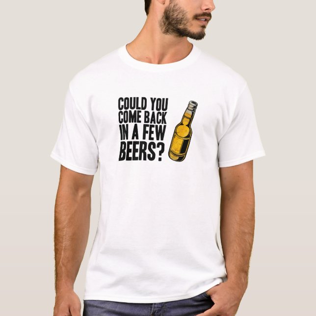 Come back in a few beers T-Shirt (Front)