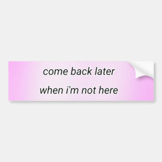 come back later bumper sticker