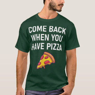 Come Back When You Have Pizza, Funny, Jokes, Sarca T-Shirt