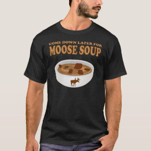 come down later for moose soup T-Shirt