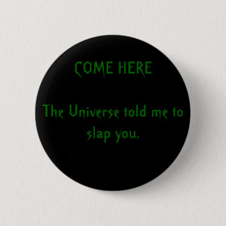 COME HERE The Universe told me to slap you. 6 Cm Round Badge