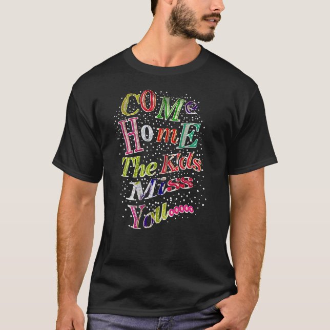 Come Home The Kids Miss You T-Shirt (Front)