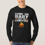 Come On Baby Light My Campfire  Funny Camping Outd T-Shirt<br><div class="desc">Come On Baby Light My Campfire  Funny Camping Outdoor</div>