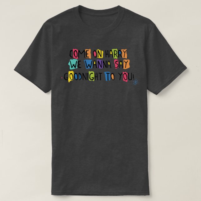 Come On Harry, We Wanna Say Goodnight To You  T-Shirt (Design Front)