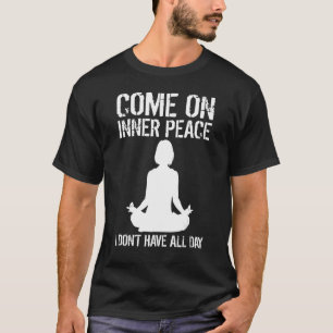 Come On Inner Peace I Don't Have All Day Yoga Medi T-Shirt