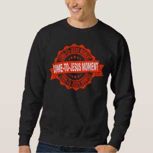 Come To Jesus Moment Christian Christianity Quote Sweatshirt