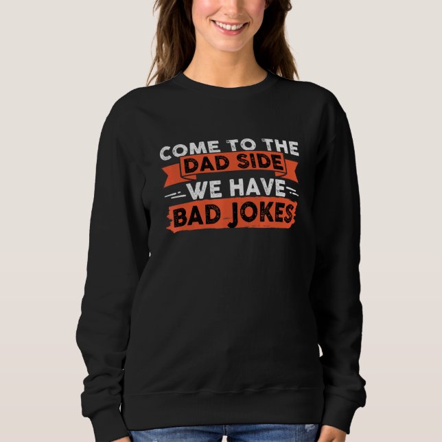 Come To The Dad Side We Have Bad Jokes Daddy Sweatshirt (Front)