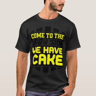 Come to the dark side we have cake T-Shirt
