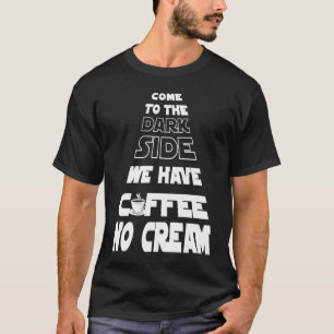 Come to the Dark Side We Have Coffee No Cream T-Shirt