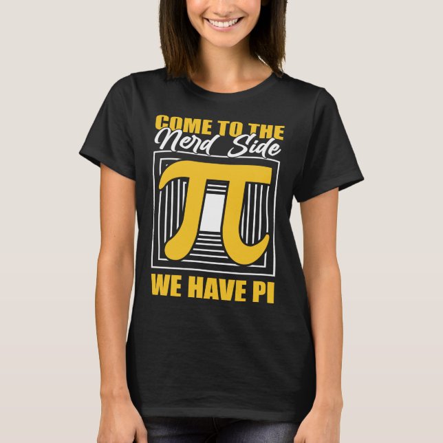 Come To The Nerd Side We Have Pi T-Shirt (Front)