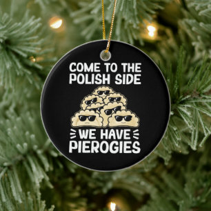 Come To The Polish Side We Have Pierogies, Funny Ceramic Tree Decoration
