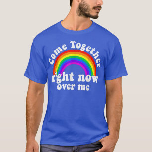 Come Together Right Now Over Me Rainbow  T-Shirt