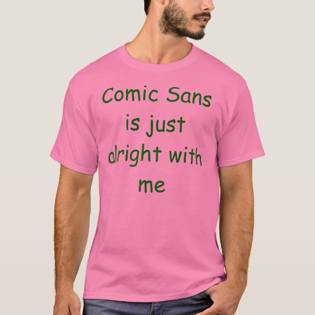 Comic Sans is just alright with me! T-Shirt (Front)