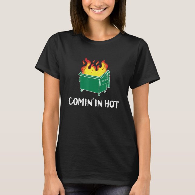 Comin in hot fire dumpster fire T-Shirt (Front)