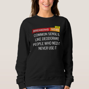 Common Sense Is Like Deodorant People Who Need It  Sweatshirt