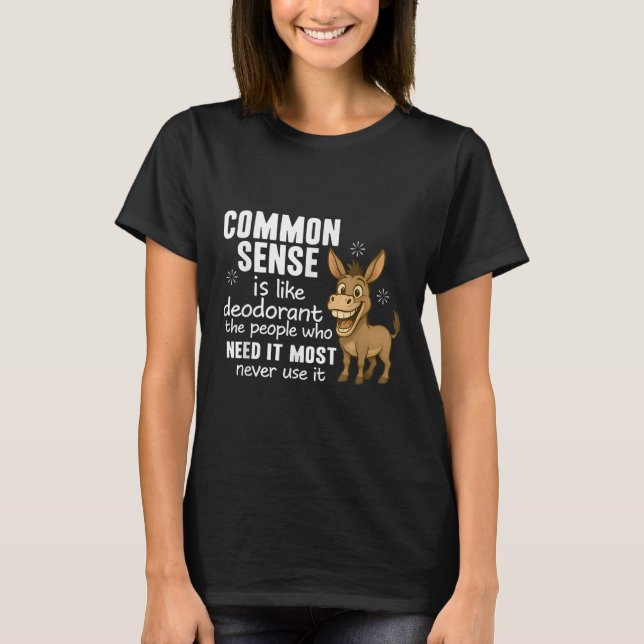 Common Sense Is Like Deodorant The People Who Need T-Shirt (Front)