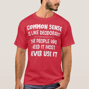 Common Sense Is Like Deodorant The People Who Need T-Shirt