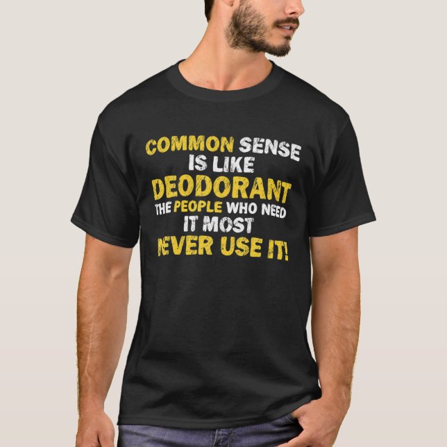 Common Sense Is Like Deodorant Who Need It Sarcast T-Shirt (Front)
