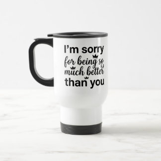 Commuter Mug - Sorry Better Much Mug Quote 15 oz