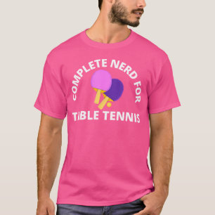 Complete Nerd For Table Tennis Table Tennis T-Shirt