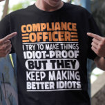 Compliance Officer I Try To Make Things Funny  T-Shirt<br><div class="desc">Funny Compliance Officer Sayings "Compliance Officer I Try To Make Things Idiot Proof But They Keep Making Better Idiots". Grab this Funny Compliance Officer design as a funny gifts for an awesome mum,  dad or friend.</div>