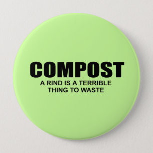 COMPOST- A RIND IS A TERRIBLE THING TO WASTE 10 CM ROUND BADGE