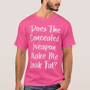 Concealed Weapon Make Me Look Fat Funny Pro Gun T-Shirt