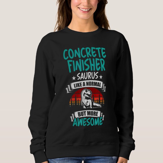 Concrete Finisher Saurus Like Normal Rex Dinosaur Sweatshirt (Front)