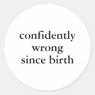 Confidently wrong since birth Funny Sarcastic Classic Round Sticker