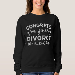 Congrats On Your Divorce We Hated Him Divorce Par Sweatshirt