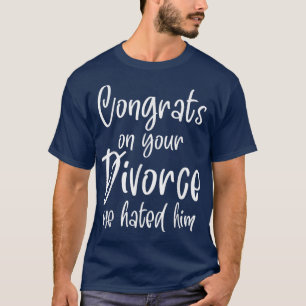 Congrats On Your Divorce We Hated Him T-Shirt