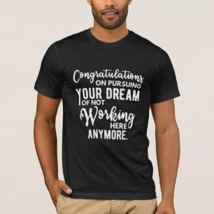Congratulations on pursuing your dream of not work T-Shirt