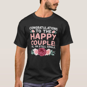 Congratulations To The Happy Couple Yes I m Still  T-Shirt