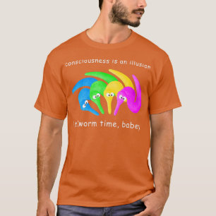 Consciousness is an Illusion Its Worm Time Babey  T-Shirt