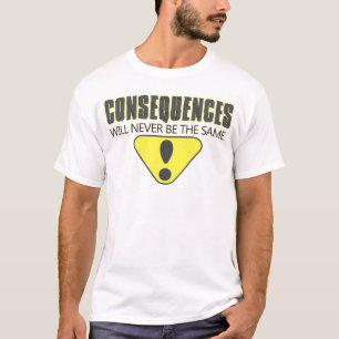 Consequences will never be the same T-Shirt