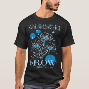 Consider How The Wildflowers Grow Luke 1227 Wildfl T-Shirt