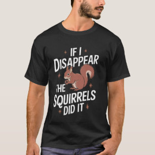 Conspiracy Theorist If I Disappear The Squirrels D T-Shirt