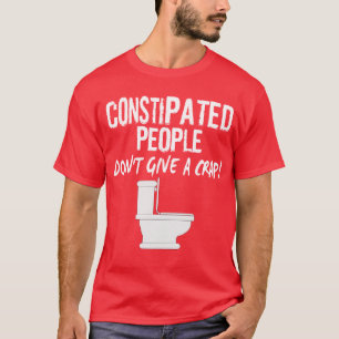 CONSTIPATED PEOPLE, DON'T GIVE A... T-Shirt