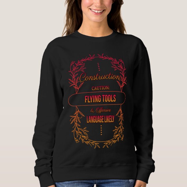 Construction Caution Flying Tools  Sarcastic Humor Sweatshirt (Front)