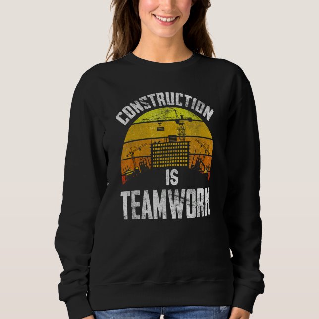 Construction Is Teamwork Worker Site Sweatshirt (Front)