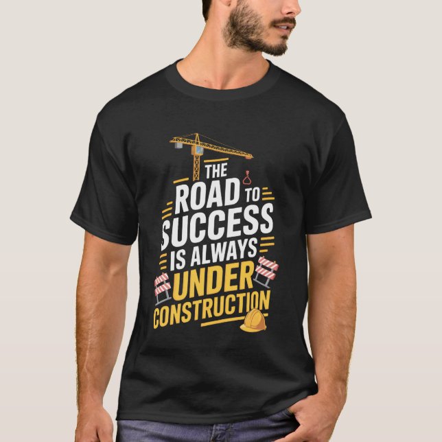 Construction Site The Road to Success Builder T-Shirt (Front)