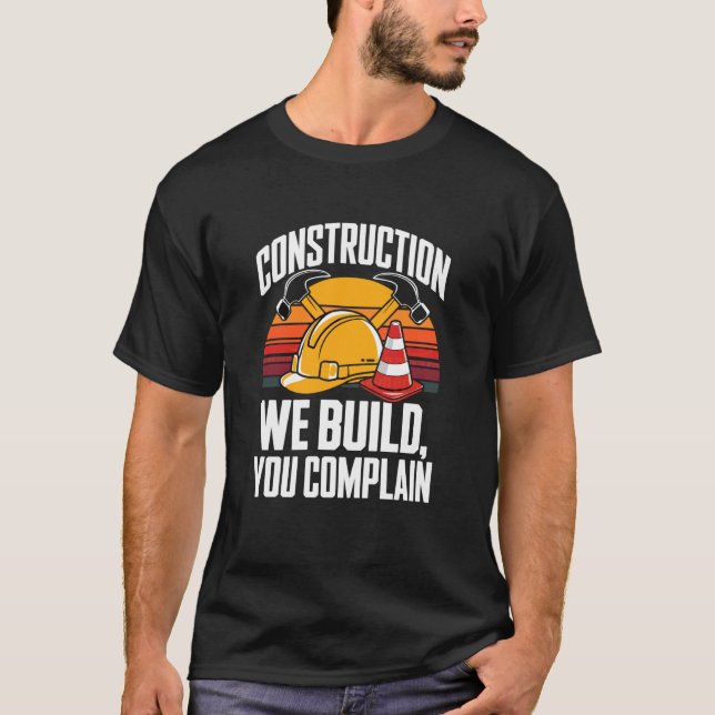 Construction We Build You Complain Jobsite Humor T-Shirt (Front)