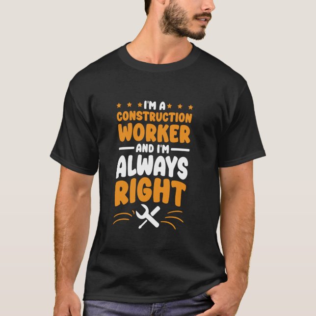 Construction Worker I'm Always Right for Concrete  T-Shirt (Front)