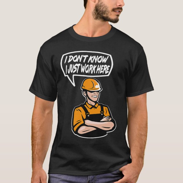 Construction Worker Quote I dont know Just work he T-Shirt (Front)