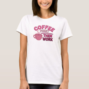 Contemporary COFFEE FIRST THEN WORK Custom T-Shirt